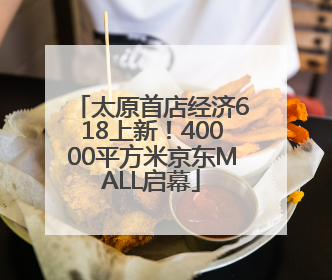 太原首店经济618上新！40000平方米京东MALL启幕